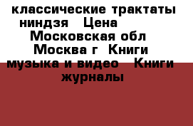 классические трактаты ниндзя › Цена ­ 7 200 - Московская обл., Москва г. Книги, музыка и видео » Книги, журналы   . Московская обл.,Москва г.